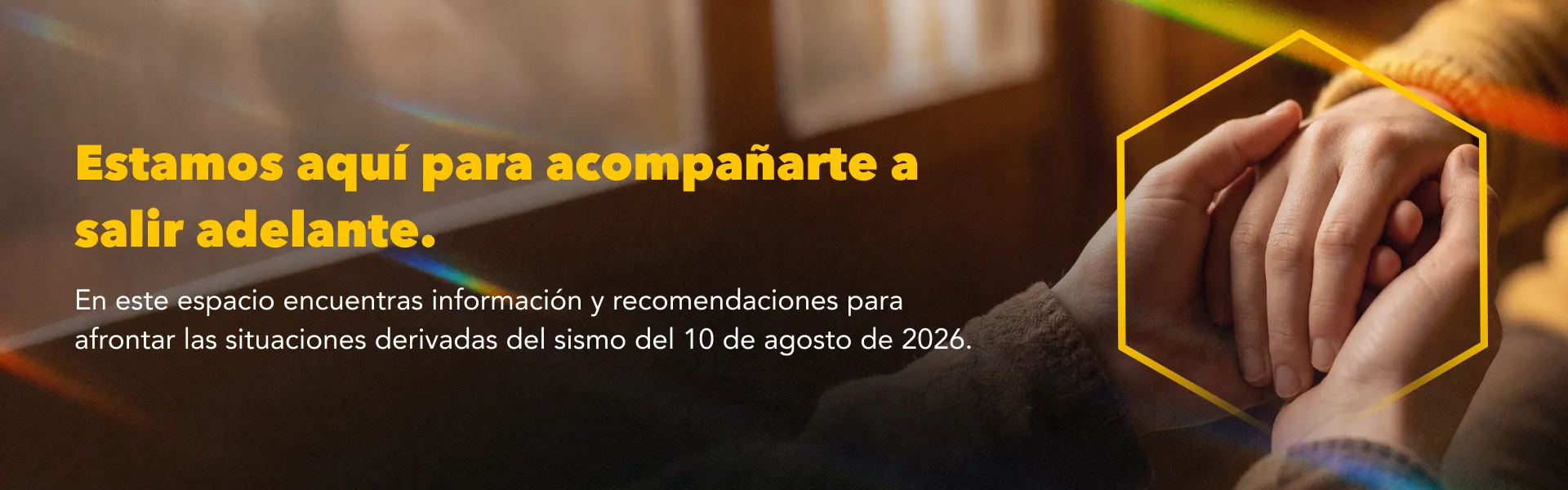 Estamos aquí para acompañarte a salir adelante. En este espacio encuentras información y recomendaciones para afrontar las situaciones derivadas del sismo del 10 de agosto de 2026.