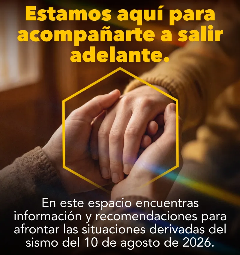 Estamos aquí para acompañarte a salir adelante. En este espacio encuentras información y recomendaciones para afrontar las situaciones derivadas del sismo del 10 de agosto de 2026.
